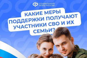 Соцфонд России обеспечивает участников спецоперации и членов их семей самыми разными льготами и выплатами